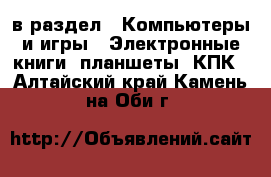  в раздел : Компьютеры и игры » Электронные книги, планшеты, КПК . Алтайский край,Камень-на-Оби г.